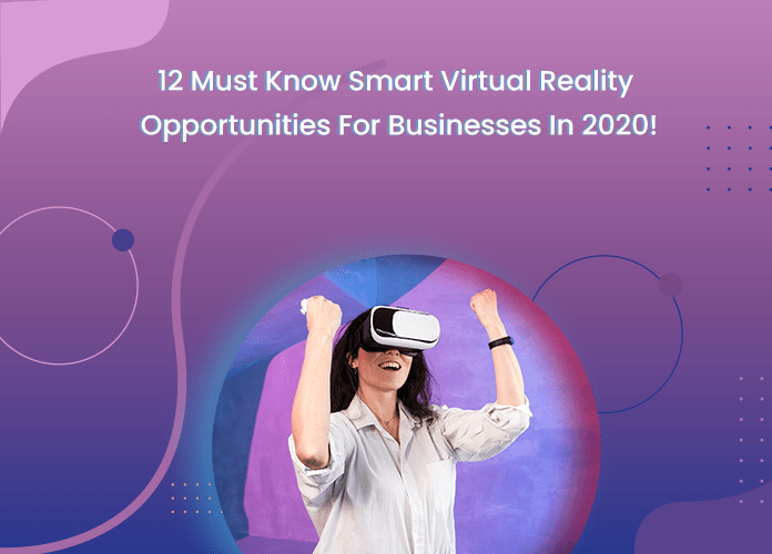 12 MUST-KNOW SMART VIRTUAL REALITY OPPORTUNITIES FOR BUSINESSES IN 2020!