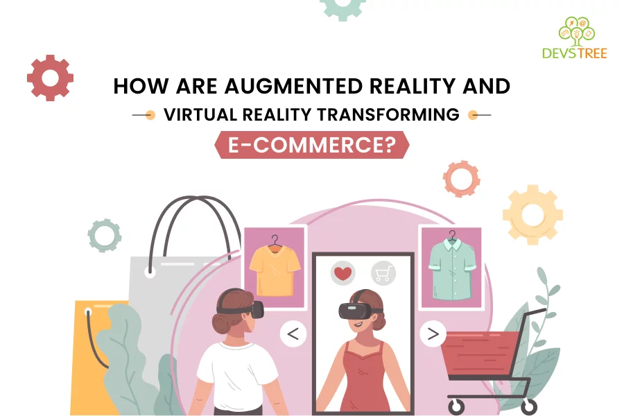 HOW ARE AUGMENTED REALITY AND VIRTUAL REALITY TRANSFORMING E-COMMERCE?